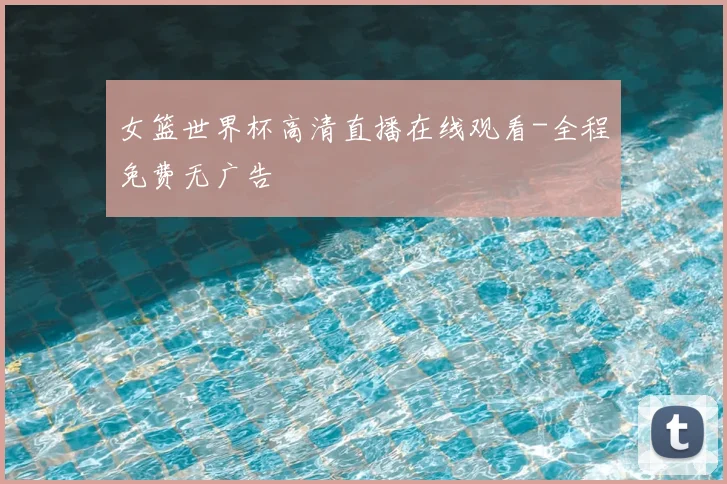 女篮世界杯高清直播在线观看-全程免费无广告
