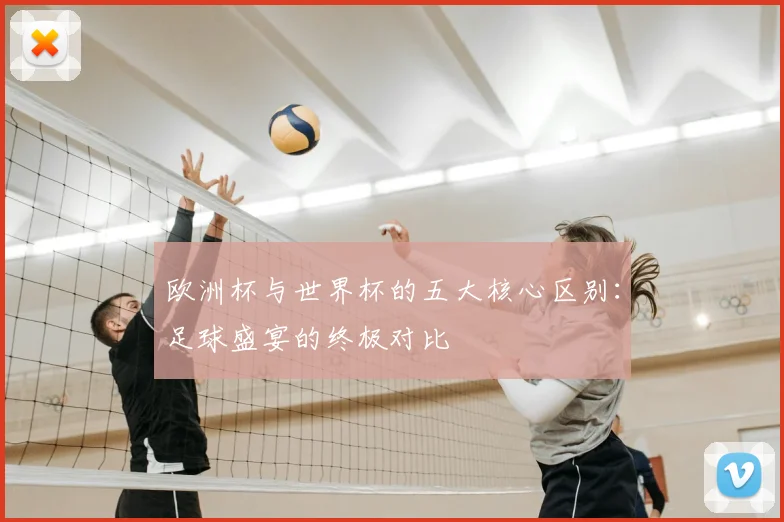 欧洲杯与世界杯的五大核心区别：足球盛宴的终极对比