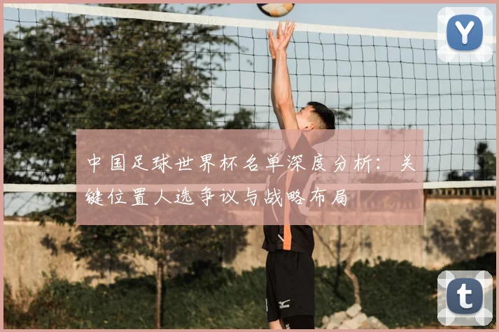 中国足球世界杯名单深度分析：关键位置人选争议与战略布局