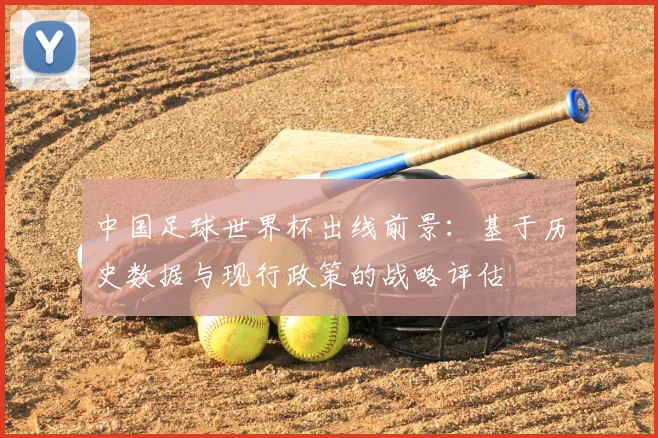 中国足球世界杯出线前景：基于历史数据与现行政策的战略评估