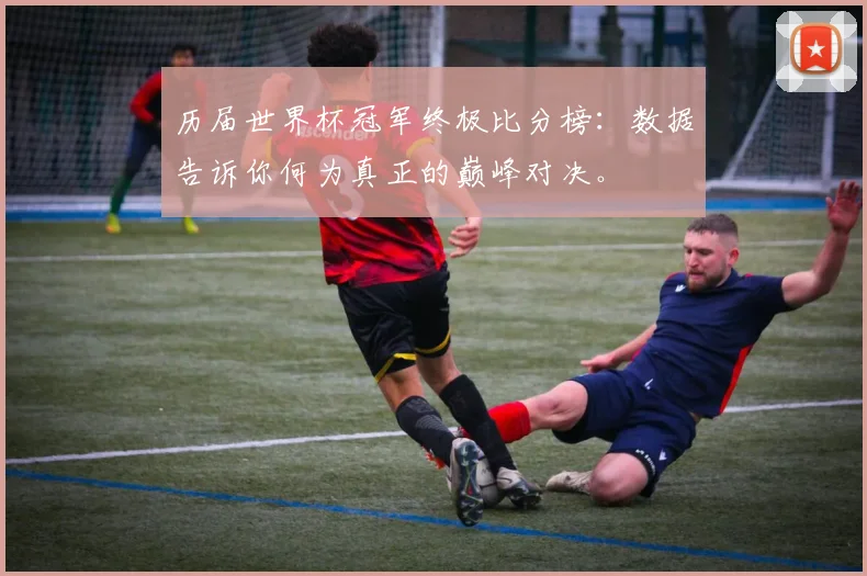 历届世界杯冠军终极比分榜：数据告诉你何为真正的巅峰对决。