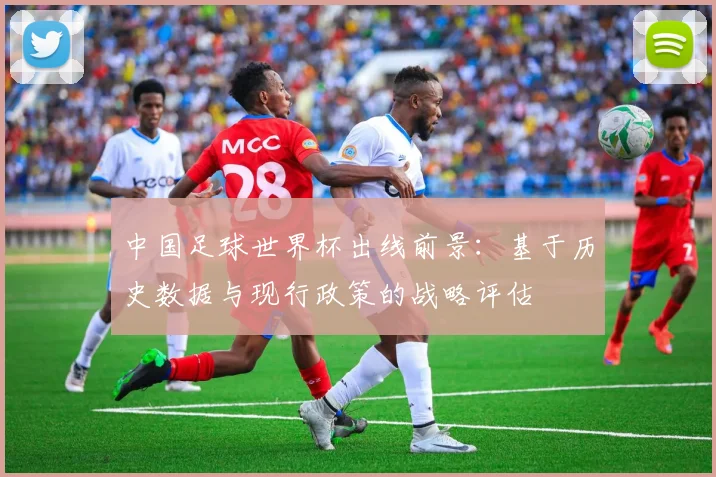 中国足球世界杯出线前景：基于历史数据与现行政策的战略评估