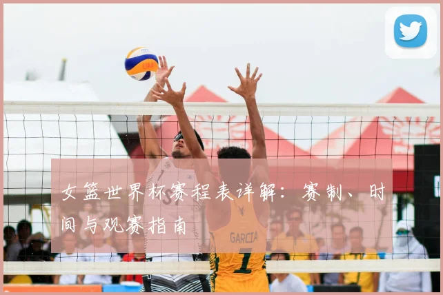 女篮世界杯赛程表详解：赛制、时间与观赛指南