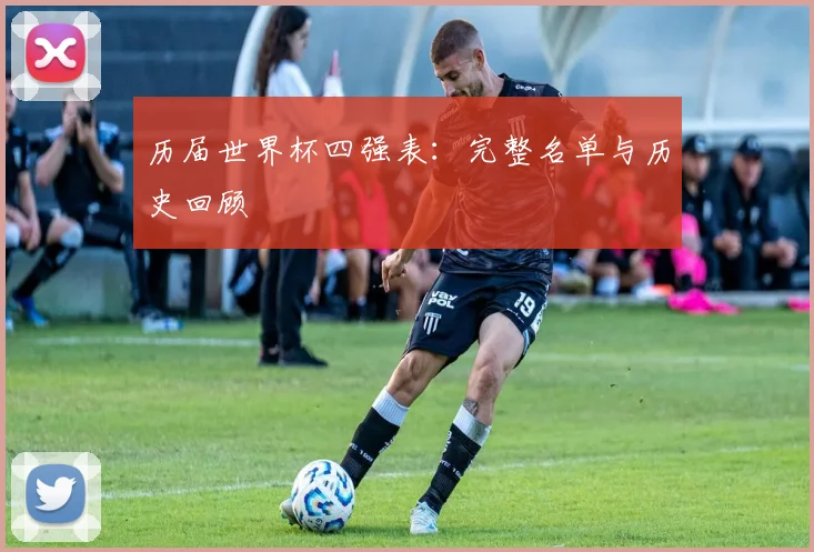历届世界杯四强表：完整名单与历史回顾