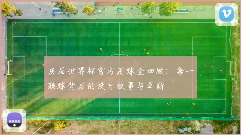 历届世界杯官方用球全回顾：每一颗球背后的设计故事与革新