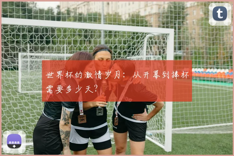 世界杯的激情岁月：从开幕到捧杯需要多少天？