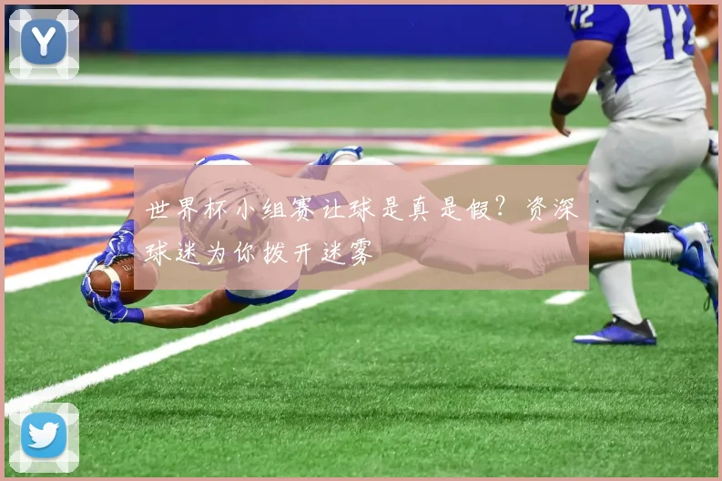 世界杯小组赛让球是真是假？资深球迷为你拨开迷雾